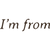 I`M FROM